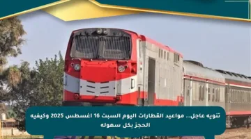 تنويه عاجل.. مواعيد القطارات اليوم السبت 16 أغسطس 2025 وكيفية الحجز بكل سهولة